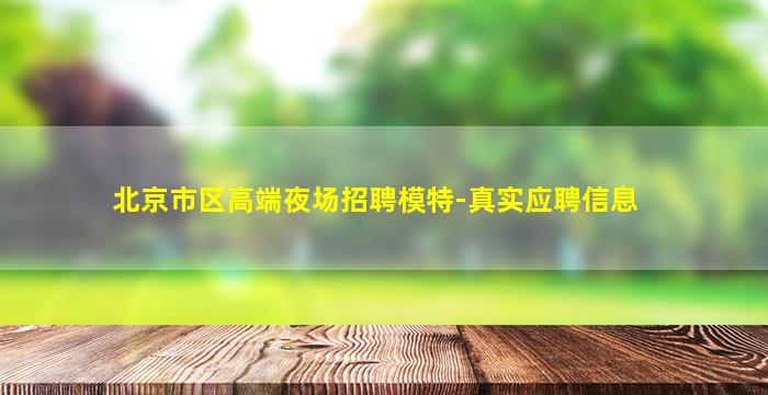 北京市区高端夜场招聘模特-真实应聘信息