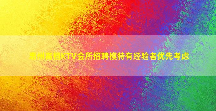 惠州高档KTV会所招聘模特有经验者优先考虑