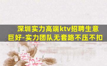 深圳实力高端ktv招聘生意巨好-实力团队无套路不压不扣
